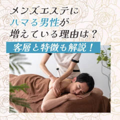 メンエスリクルートメンズエステお仕事コラム／メンズエステ求人特集記事(カテゴリ：コラム) メンズエステにハマる男性が増えている理由は？客層と特徴も解説！画像