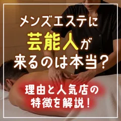 メンエスリクルートメンズエステお仕事コラム／メンズエステ求人特集記事(カテゴリ：コラム) メンズエステに芸能人が来るのは本当？理由と人気店の特徴を解説！画像