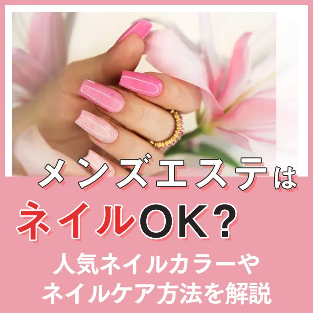 メンエスリクルートメンズエステお仕事コラム/メンズエステ求人特集記事(カテゴリ:コラム) メンズエステはネイルOK?人気ネイルカラーやネイルケア方法を解説画像