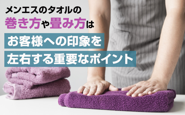 メンエスのタオルの巻き方・畳み方を覚えるメリット